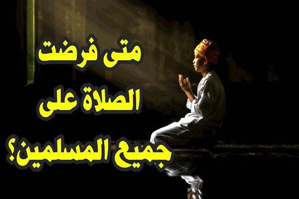 متى فرضت الصلاة على المسلمين ؟ وفضلها 3 متى فرضت الصلاة
