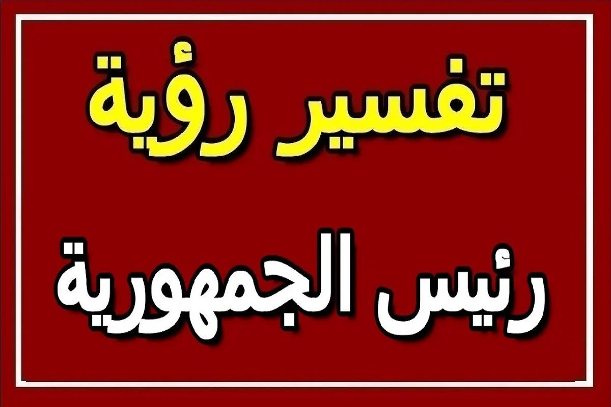 تفسير حلم رئيس الجمهورية 1 تفسير حلم رئيس الجمهورية