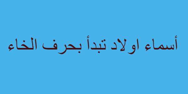 أسماء اولاد تبدأ بحرف الخاء مميزة 1 أسماء اولاد تبدأ بحرف الخاء